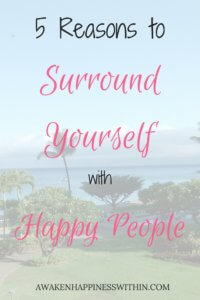 surround yourself with happy people, surround yourself with positive people, reasons to surround yourself with happy people, happiness, awaken happiness